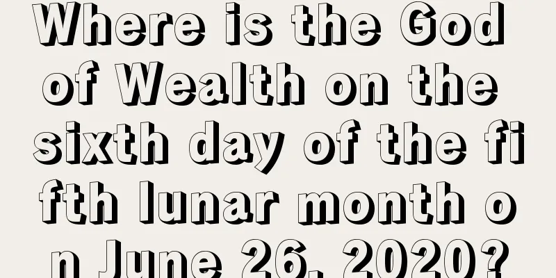 Where is the God of Wealth on the sixth day of the fifth lunar month on June 26, 2020?
