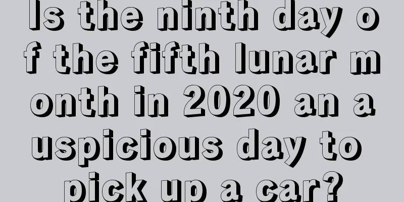 Is the ninth day of the fifth lunar month in 2020 an auspicious day to pick up a car?