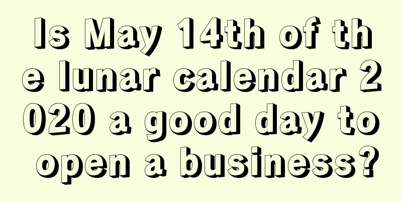 Is May 14th of the lunar calendar 2020 a good day to open a business?