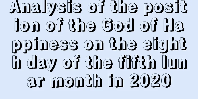 Analysis of the position of the God of Happiness on the eighth day of the fifth lunar month in 2020
