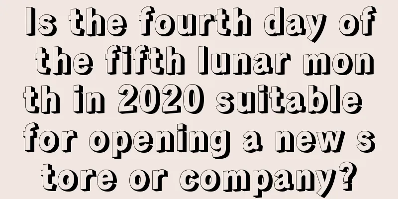 Is the fourth day of the fifth lunar month in 2020 suitable for opening a new store or company?