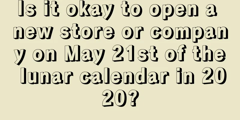 Is it okay to open a new store or company on May 21st of the lunar calendar in 2020?
