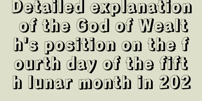 Detailed explanation of the God of Wealth's position on the fourth day of the fifth lunar month in 2020