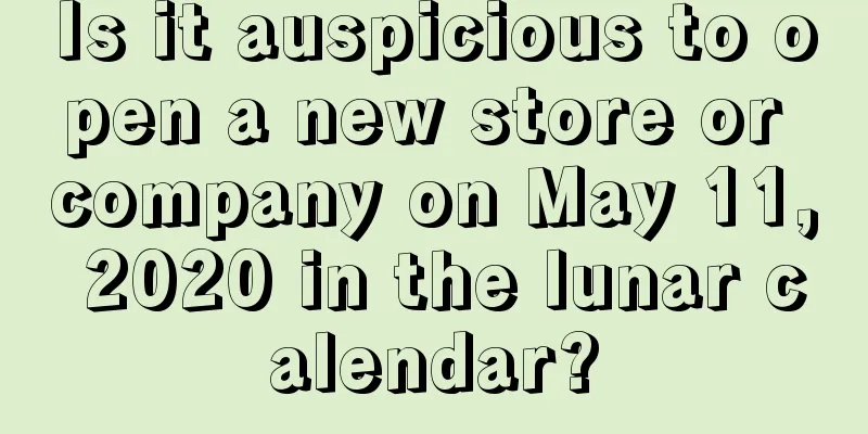 Is it auspicious to open a new store or company on May 11, 2020 in the lunar calendar?