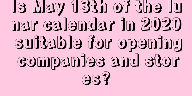 Is May 13th of the lunar calendar in 2020 suitable for opening companies and stores?