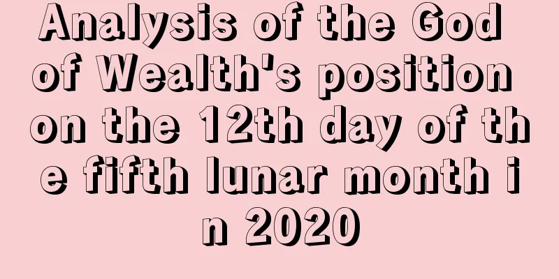 Analysis of the God of Wealth's position on the 12th day of the fifth lunar month in 2020