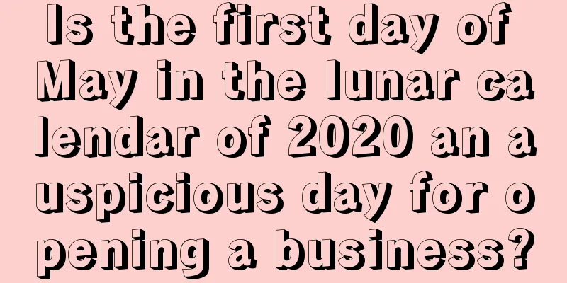 Is the first day of May in the lunar calendar of 2020 an auspicious day for opening a business?