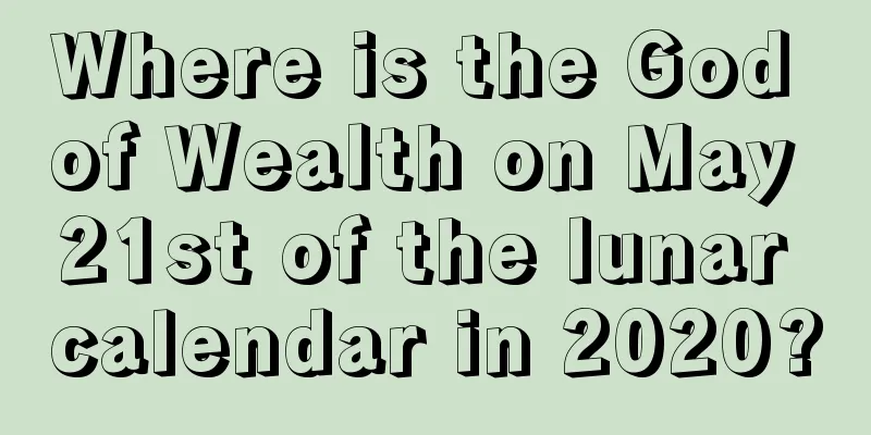 Where is the God of Wealth on May 21st of the lunar calendar in 2020?