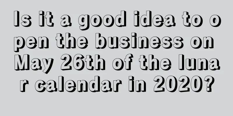 Is it a good idea to open the business on May 26th of the lunar calendar in 2020?