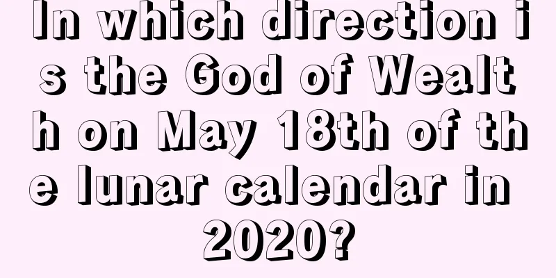 In which direction is the God of Wealth on May 18th of the lunar calendar in 2020?