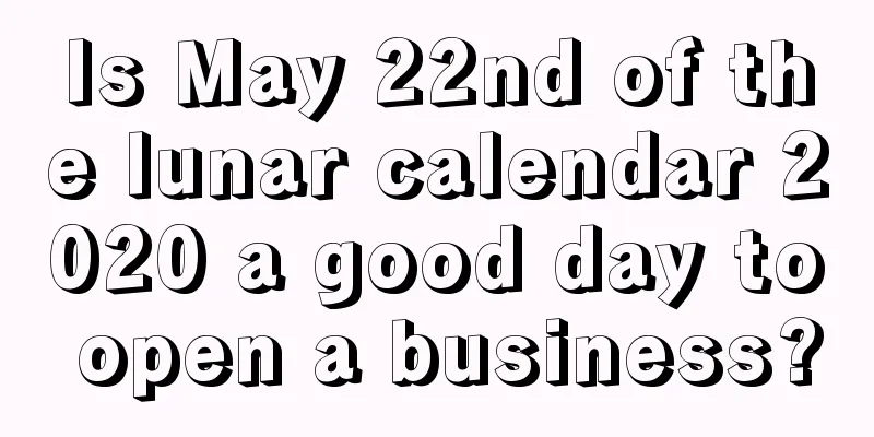 Is May 22nd of the lunar calendar 2020 a good day to open a business?