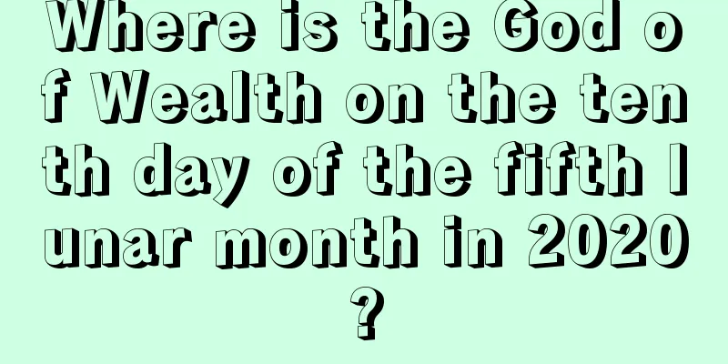 Where is the God of Wealth on the tenth day of the fifth lunar month in 2020?