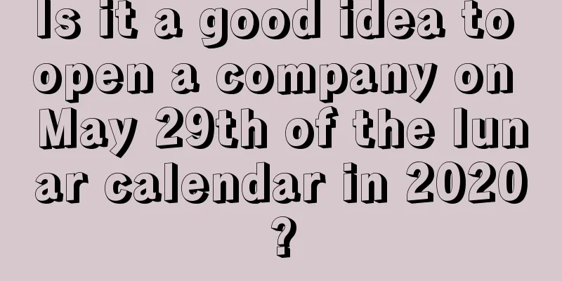 Is it a good idea to open a company on May 29th of the lunar calendar in 2020?