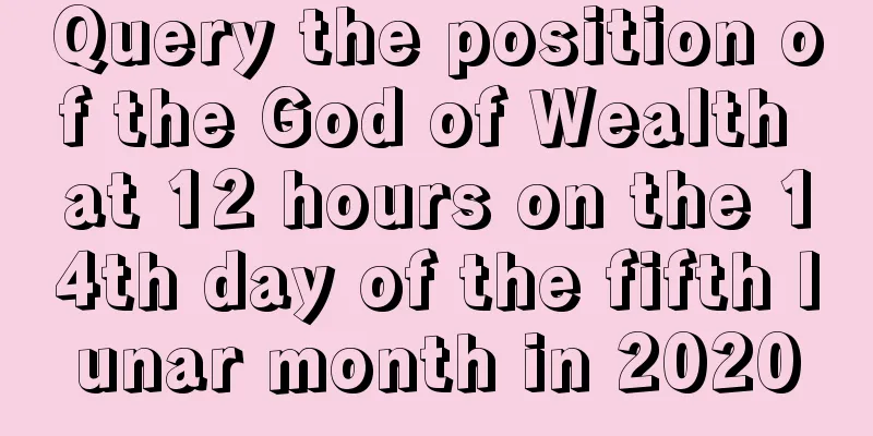 Query the position of the God of Wealth at 12 hours on the 14th day of the fifth lunar month in 2020