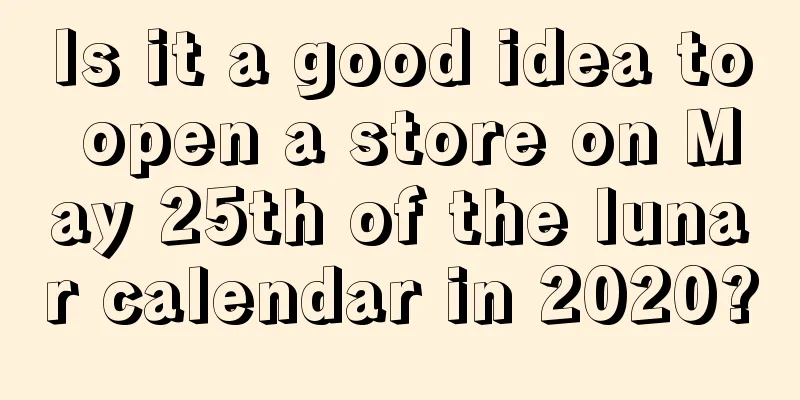 Is it a good idea to open a store on May 25th of the lunar calendar in 2020?