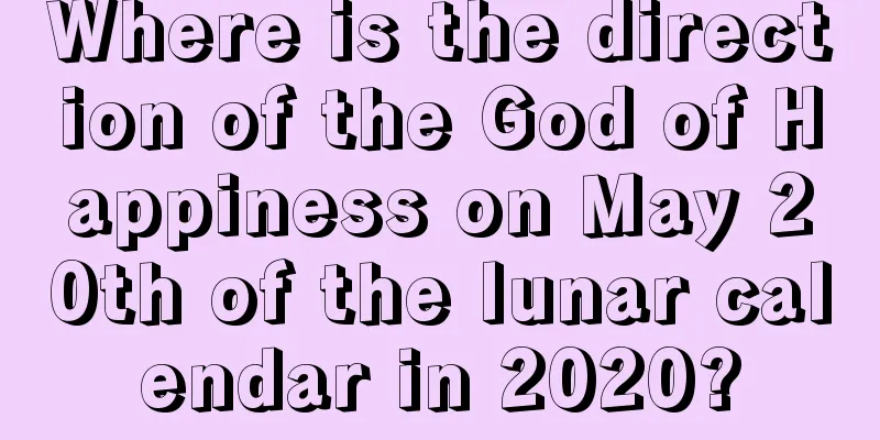 Where is the direction of the God of Happiness on May 20th of the lunar calendar in 2020?
