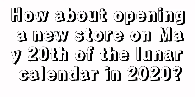 How about opening a new store on May 20th of the lunar calendar in 2020?