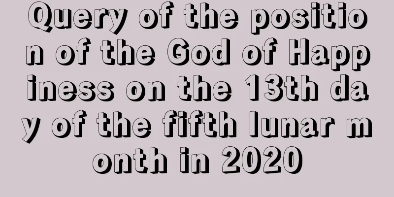 Query of the position of the God of Happiness on the 13th day of the fifth lunar month in 2020