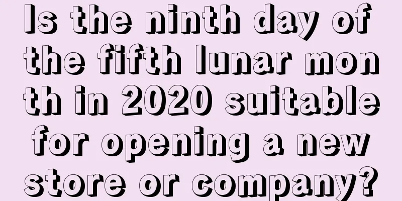 Is the ninth day of the fifth lunar month in 2020 suitable for opening a new store or company?