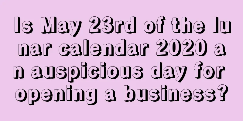Is May 23rd of the lunar calendar 2020 an auspicious day for opening a business?