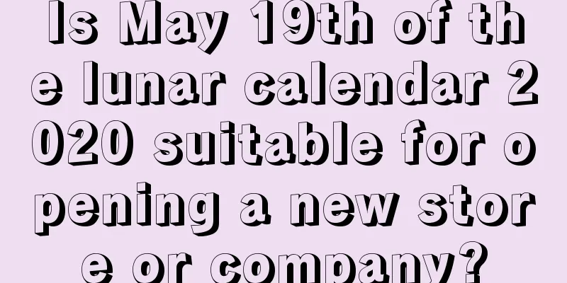Is May 19th of the lunar calendar 2020 suitable for opening a new store or company?