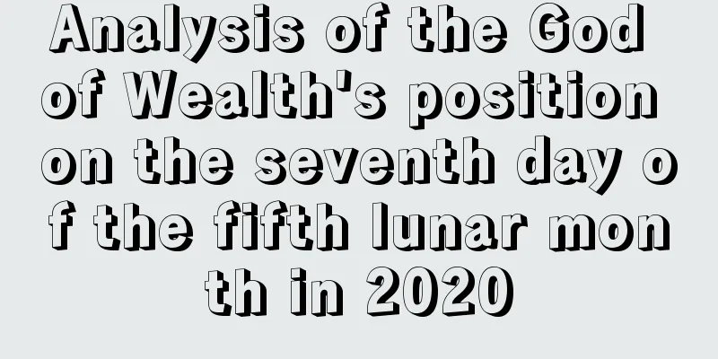 Analysis of the God of Wealth's position on the seventh day of the fifth lunar month in 2020