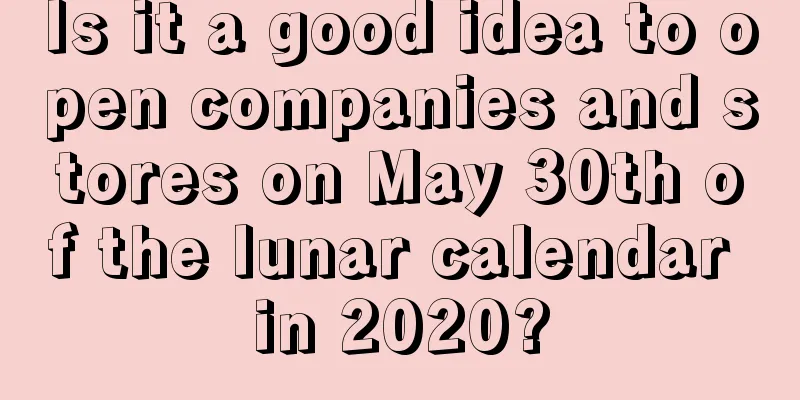 Is it a good idea to open companies and stores on May 30th of the lunar calendar in 2020?