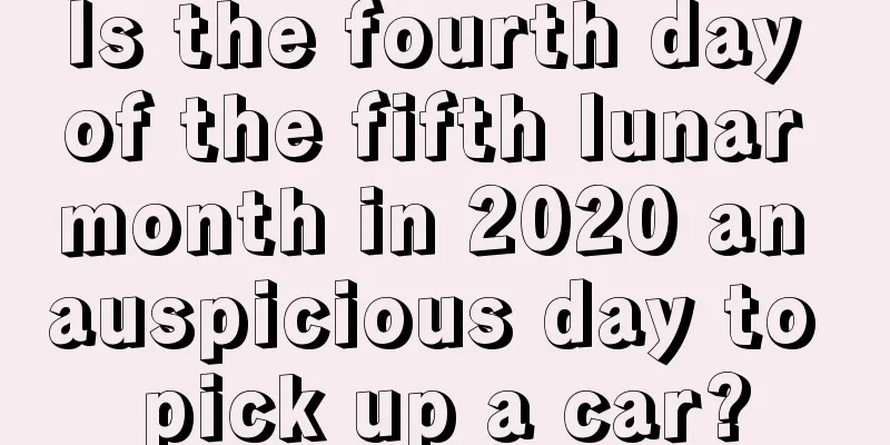Is the fourth day of the fifth lunar month in 2020 an auspicious day to pick up a car?