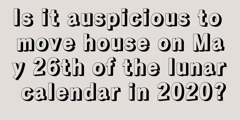 Is it auspicious to move house on May 26th of the lunar calendar in 2020?