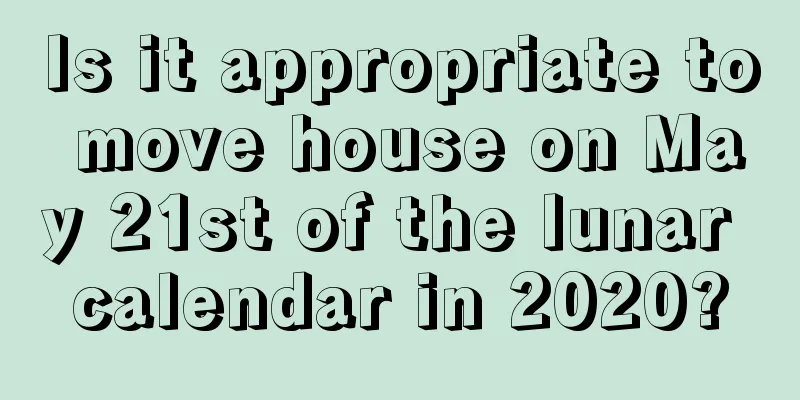 Is it appropriate to move house on May 21st of the lunar calendar in 2020?