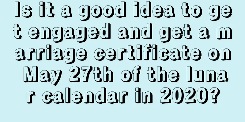 Is it a good idea to get engaged and get a marriage certificate on May 27th of the lunar calendar in 2020?