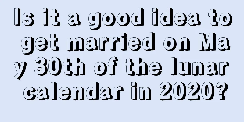 Is it a good idea to get married on May 30th of the lunar calendar in 2020?