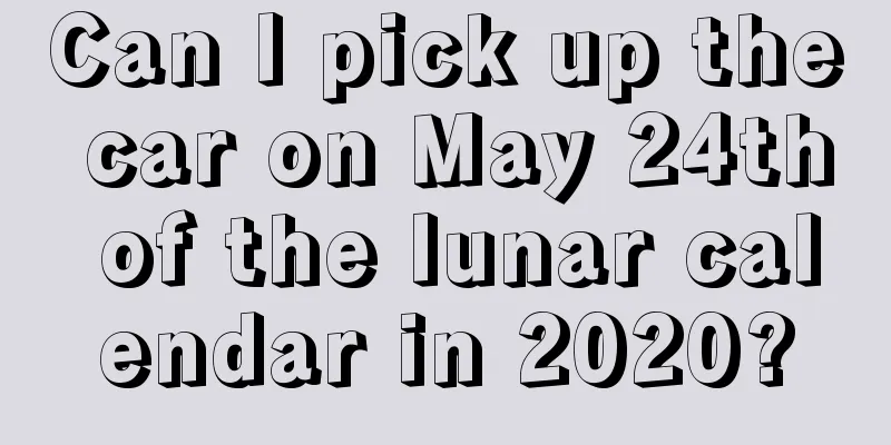 Can I pick up the car on May 24th of the lunar calendar in 2020?