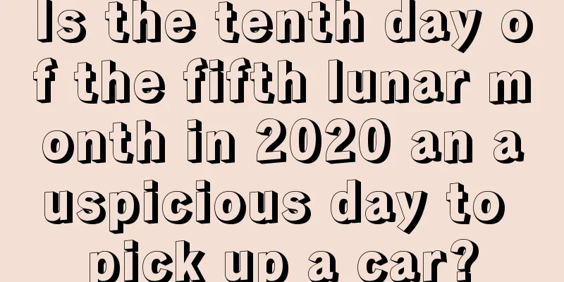 Is the tenth day of the fifth lunar month in 2020 an auspicious day to pick up a car?