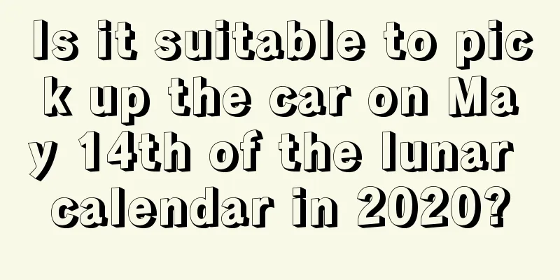 Is it suitable to pick up the car on May 14th of the lunar calendar in 2020?
