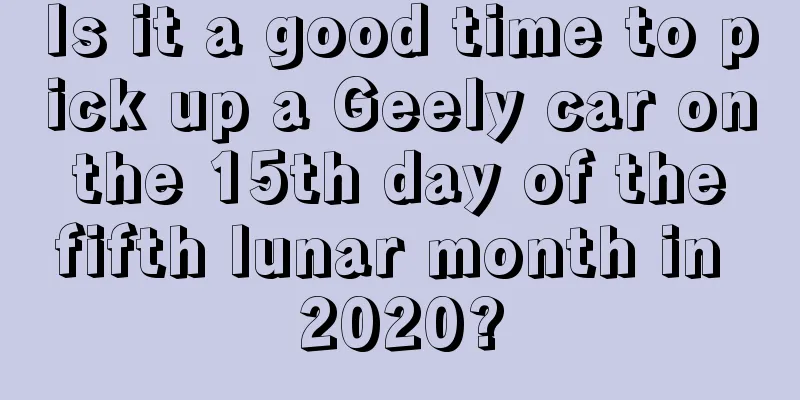 Is it a good time to pick up a Geely car on the 15th day of the fifth lunar month in 2020?