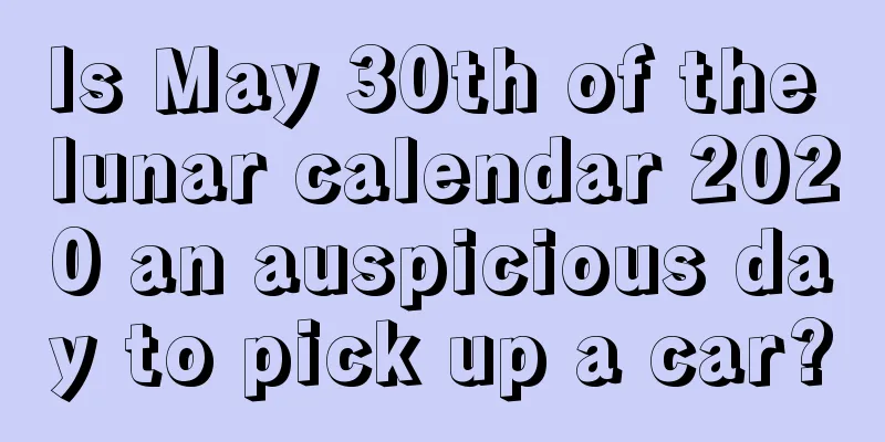 Is May 30th of the lunar calendar 2020 an auspicious day to pick up a car?