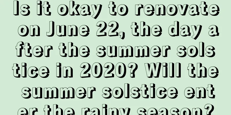 Is it okay to renovate on June 22, the day after the summer solstice in 2020? Will the summer solstice enter the rainy season?