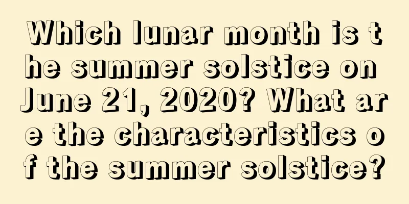 Which lunar month is the summer solstice on June 21, 2020? What are the characteristics of the summer solstice?