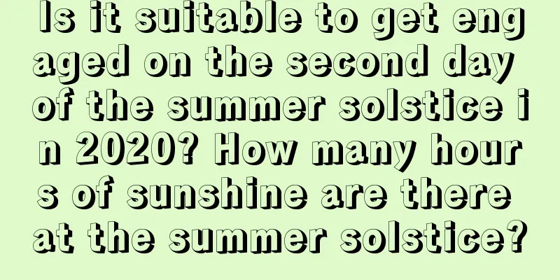 Is it suitable to get engaged on the second day of the summer solstice in 2020? How many hours of sunshine are there at the summer solstice?