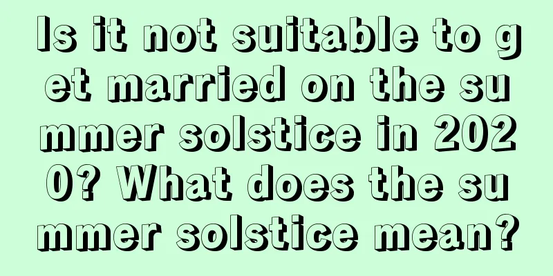 Is it not suitable to get married on the summer solstice in 2020? What does the summer solstice mean?