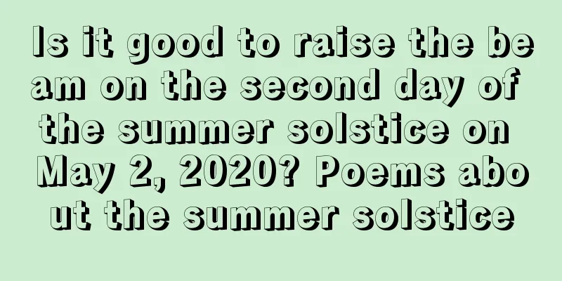 Is it good to raise the beam on the second day of the summer solstice on May 2, 2020? Poems about the summer solstice