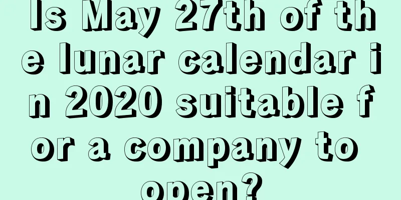 Is May 27th of the lunar calendar in 2020 suitable for a company to open?