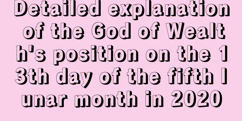 Detailed explanation of the God of Wealth's position on the 13th day of the fifth lunar month in 2020