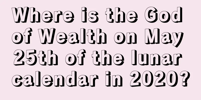Where is the God of Wealth on May 25th of the lunar calendar in 2020?