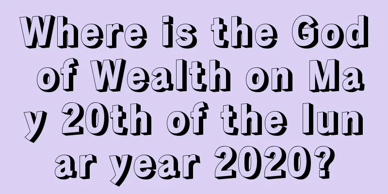 Where is the God of Wealth on May 20th of the lunar year 2020?
