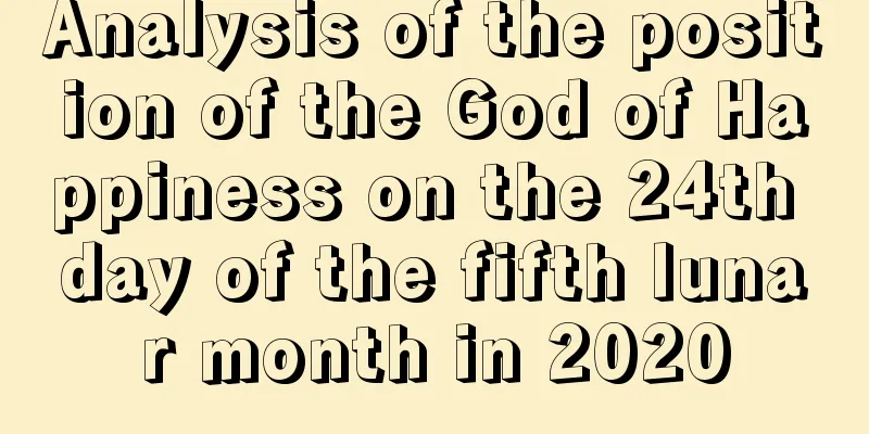 Analysis of the position of the God of Happiness on the 24th day of the fifth lunar month in 2020