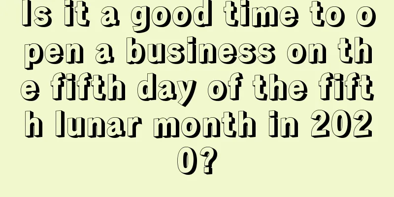 Is it a good time to open a business on the fifth day of the fifth lunar month in 2020?