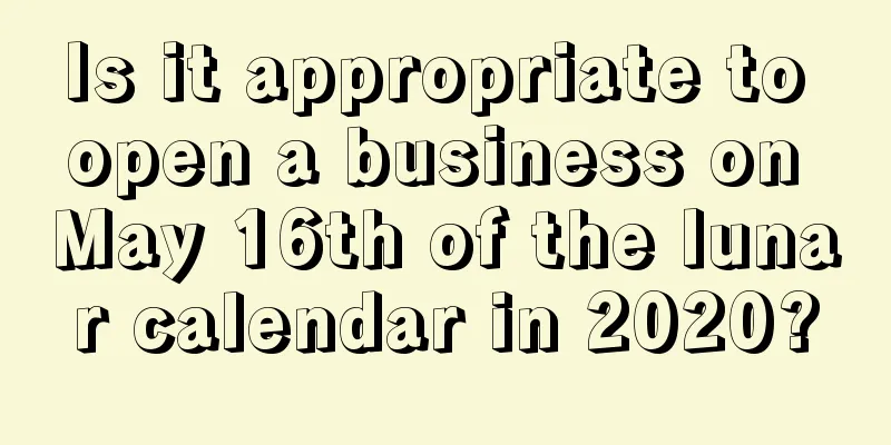 Is it appropriate to open a business on May 16th of the lunar calendar in 2020?