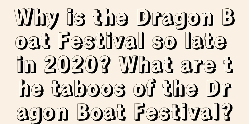 Why is the Dragon Boat Festival so late in 2020? What are the taboos of the Dragon Boat Festival?